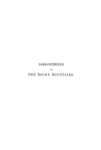 Saskatchewan and the Rocky Mountains, a diary and narrative of travel sport, and adventure, during a journey through the Hudson's Bay company's territories in 1859 and 1860