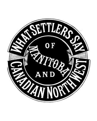 What settlers say of the Canadian North-west, : a plain statement of the experiences of farmers resident in the country