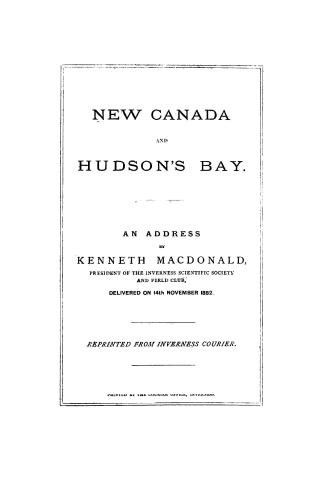 New Canada and Hudson's Bay. An address by Kenneth Macdonald... delivered on 14th November 1882. Reprinted from Inverness Courier