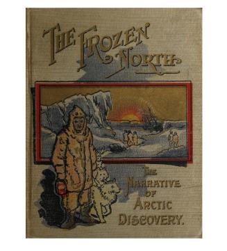 The frozen North: the story of north polar expeditions with Nordenski?ld, Nares, Greely, De Long, Nansen and Jackson-Harmsworth
