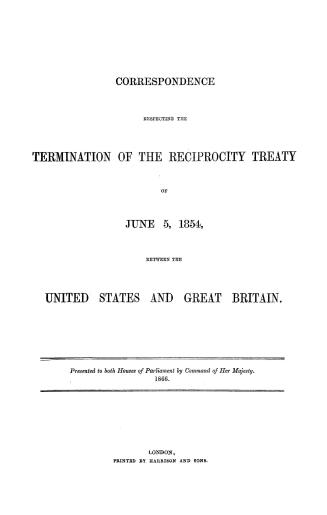 Correspondence respecting the termination of the Reciprocity Treaty of June 5, 1854, between the United States and Great Britain. Presented to both Ho(...)