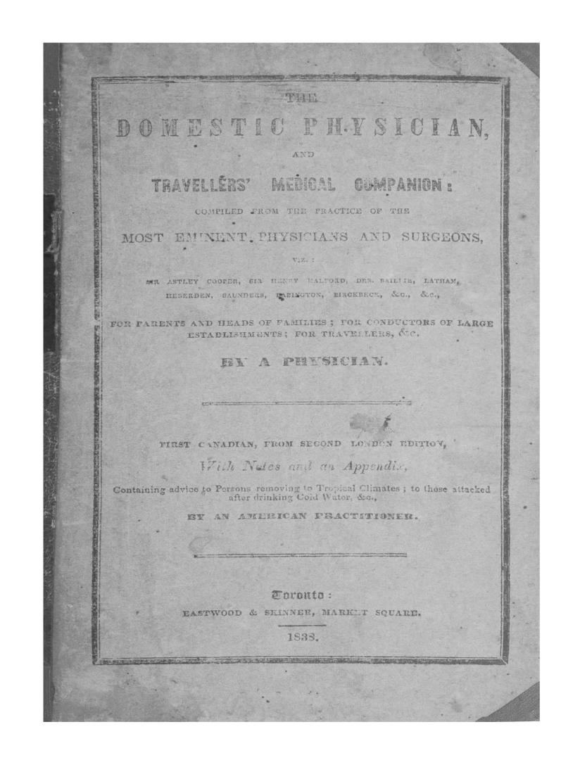 The domestic physician: and traveller's medical companion: compiled from the practice of the most eminent physicians and surgeons viz. Sir Astley Cooper, Sir Henry Halford, Drs. Baillie, Latham ... Birckbeck, &c. &c. for parents and heads of families, for conductors of large establishments; for travellers, &c.