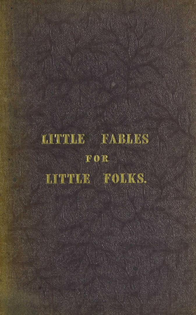 Little fables for little folks : selected for their moral tendency : and re-written in familiar words, not one of which exceeds two syllables