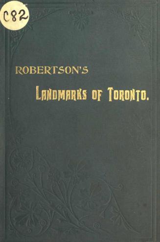 Landmarks of Toronto, a collection of historical sketches of the old town of York from 1792 until 1833, and of Toronto from 1834 to 1893 Volume 1