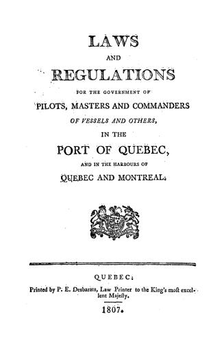 Laws and regulations for the government of pilots, masters and commanders of vessels and others, in the port of Quebec, and in the harbours of Quebec and Montreal