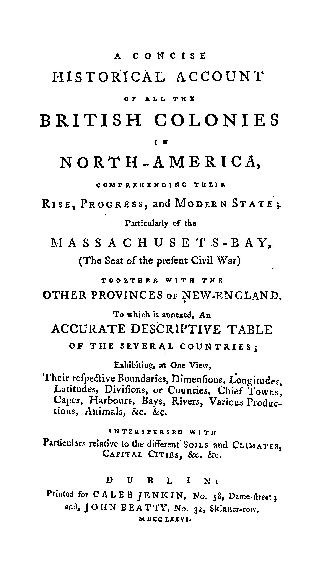 A Concise historical account of all the British colonies in North-America, comprehending their rise, progress, and modern state; particularly of the Massachusets-Bay, (the seat of the present civil war) together with the other provinces of New-England. To which is annexed, an accurate descriptive table of the several countries...